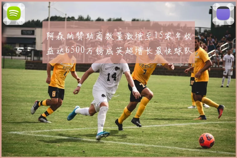 阿森纳赞助商数量激增至15家年收益达6500万镑成英超增长最快球队