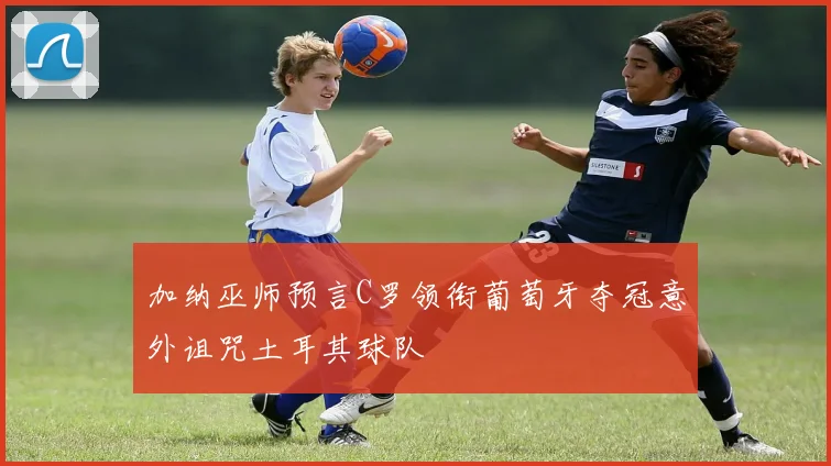 加纳巫师预言C罗领衔葡萄牙夺冠意外诅咒土耳其球队