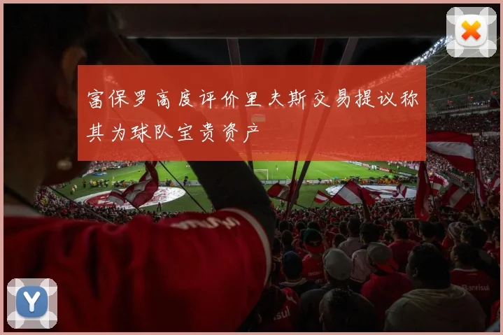 富保罗高度评价里夫斯交易提议称其为球队宝贵资产