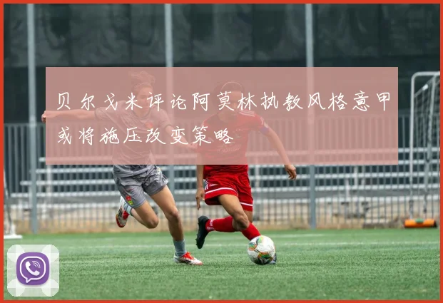 贝尔戈米评论阿莫林执教风格意甲或将施压改变策略