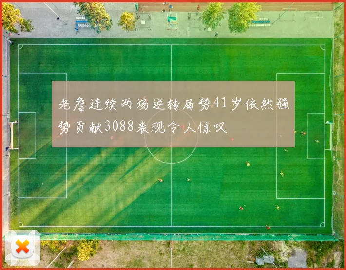 老詹连续两场逆转局势41岁依然强势贡献3088表现令人惊叹