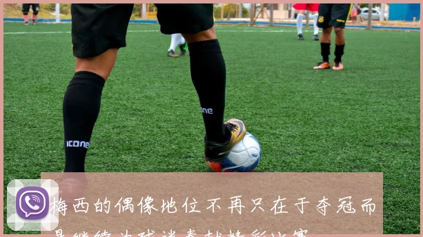 梅西的偶像地位不再只在于夺冠而是继续为球迷奉献精彩比赛