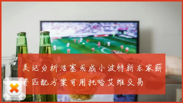 美记分析活塞或成小波特新东家薪资匹配方案可用托哈艾维交易