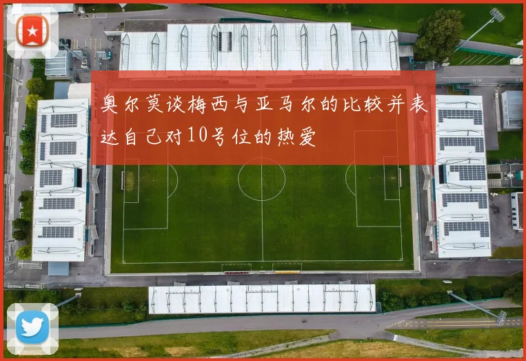 奥尔莫谈梅西与亚马尔的比较并表达自己对10号位的热爱
