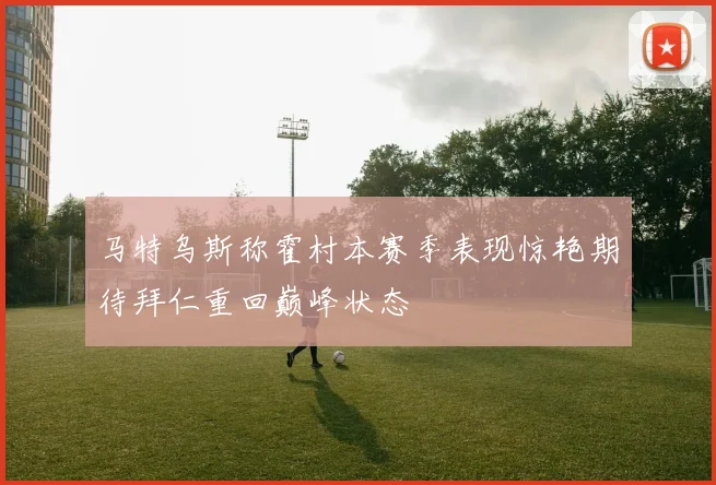 马特乌斯称霍村本赛季表现惊艳期待拜仁重回巅峰状态