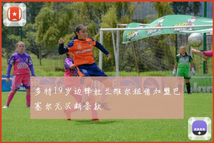 多特19岁边锋杜兰维尔租借加盟巴塞尔无买断条款