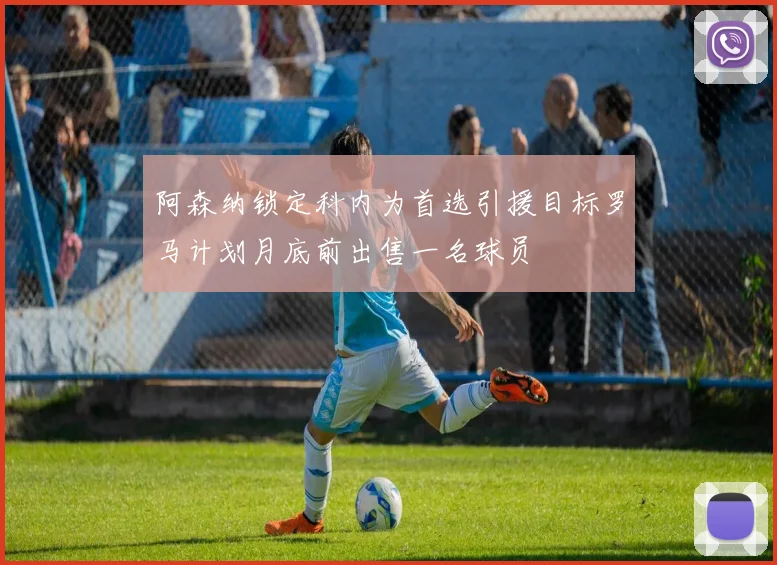 阿森纳锁定科内为首选引援目标罗马计划月底前出售一名球员