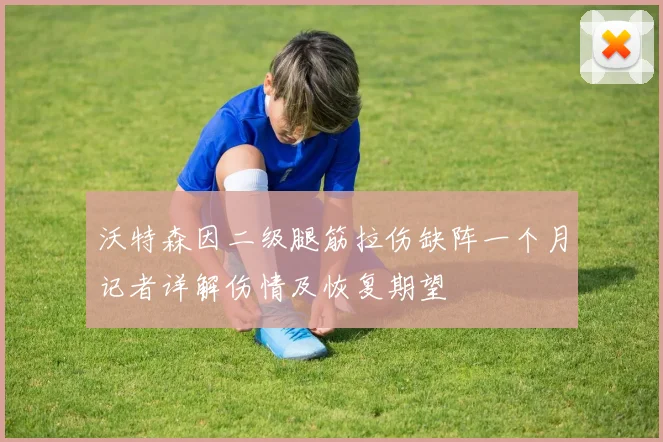 沃特森因二级腿筋拉伤缺阵一个月记者详解伤情及恢复期望