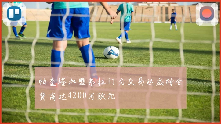 帕奎塔加盟弗拉门戈交易达成转会费高达4200万欧元