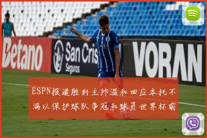 ESPN报道胜利主帅温和回应本托不满以保护球队争冠和球员世界杯前景