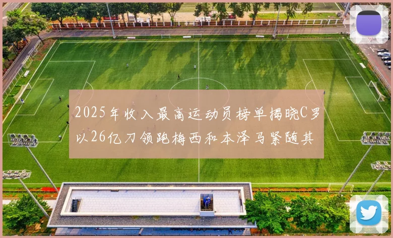2025年收入最高运动员榜单揭晓C罗以26亿刀领跑梅西和本泽马紧随其后